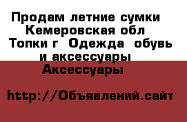 Продам летние сумки - Кемеровская обл., Топки г. Одежда, обувь и аксессуары » Аксессуары   
